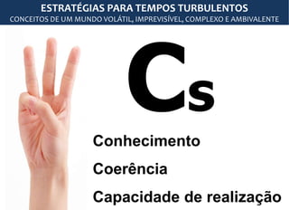 s
Conhecimento
Coerência
Capacidade de realização
ESTRATÉGIAS PARA TEMPOS TURBULENTOS
CONCEITOS DE UM MUNDO VOLÁTIL, IMPREVISÍVEL, COMPLEXO E AMBIVALENTE
 