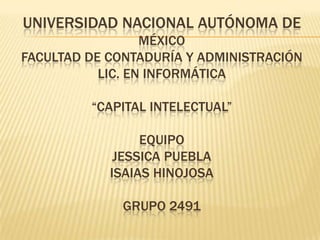 Universidad nacional autónoma de Méxicofacultad de contaduría y administraciónLic. en informática“CAPITAL INTELECTUAL”EQUIPOJESSICA PUEBLAISAIAS HINOJOSAGRUPO 2491 