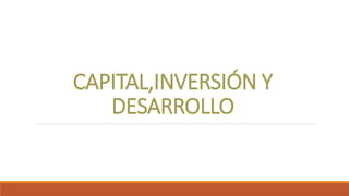 CAPITAL,INVERSIÓN Y
DESARROLLO
 