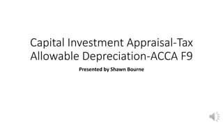 Capital Investment Appraisal-Tax
Allowable Depreciation-ACCA F9
Presented by Shawn Bourne
 
