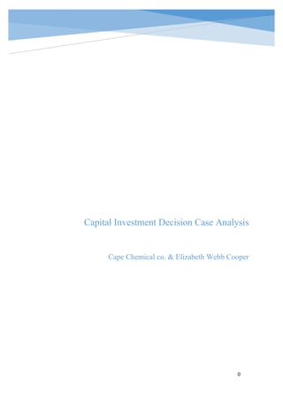 0 | P a g e
0
Capital Investment Decision Case Analysis
Cape Chemical co. & Elizabeth Webb Cooper
 