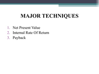 MAJOR TECHNIQUES
1. Net Present Value
2. Internal Rate Of Return
3. Payback
 