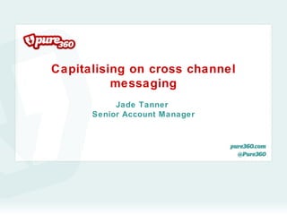 Capitalising on cross channel
          messaging
           Jade Tanner
      Senior Account Manager
 