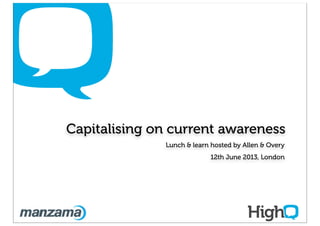 Capitalising on current awareness
Lunch & learn hosted by Allen & Overy
12th June 2013, London
 