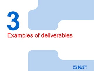 October 30, 2007 © SKF Group Slide 7
3Examples of deliverables
 