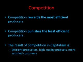 Competition Competition  rewards the most efficient  producers Competition  punishes the least efficient  producers The result of competition in Capitalism is: Efficient production, high quality products, more satisfied customers 