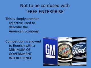 Not to be confused with  “FREE ENTERPRISE” This is simply another adjective used to describe the American Economy. Competition is allowed to flourish with a MINIMUM OF GOVERNMENT INTERFERENCE 