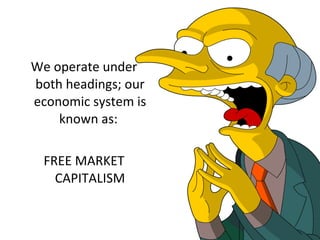 We operate under both headings; our economic system is known as:  FREE MARKET CAPITALISM 