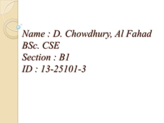 Name : D. Chowdhury, Al Fahad
BSc. CSE
Section : B1
ID : 13-25101-3

 