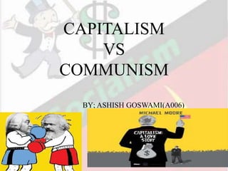 CAPITALISM
VS
COMMUNISM
BY; ASHISH GOSWAMI(A006)
 