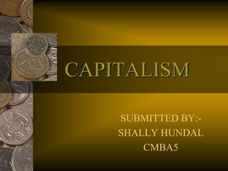 CAPITALISM
SUBMITTED BY:-
SHALLY HUNDAL
CMBA5
 