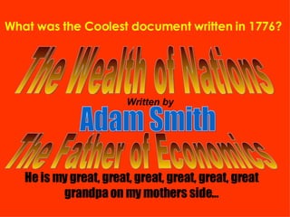 What was the Coolest document written in 1776?   The Wealth of Nations Written by Adam Smith The Father of Economics He is my great, great, great, great, great, great grandpa on my mothers side… 
