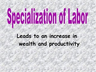 Leads to an increase in  wealth and productivity Specialization of Labor 