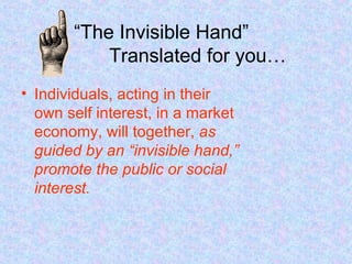 “ The Invisible Hand” Translated for you… Individuals, acting in their own self interest, in a market economy, will together,  as guided by an “invisible hand,” promote the public or social interest. 