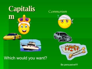 Capitalism Communism Which would you want? Be persuasive!!!! 