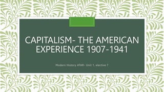 CAPITALISM- THE AMERICAN
EXPERIENCE 1907-1941
Modern History ATAR- Unit 1, elective 7
 
