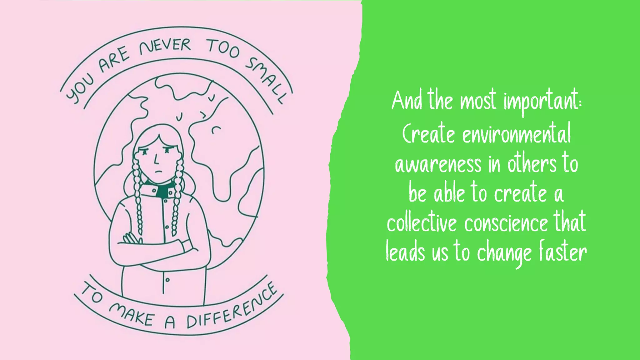 And the most important:
Create environmental
awareness in others to
be able to create a
collective conscience that
leads us to change faster
 