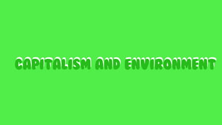 CAPITALISM AND ENVIRONMENT
CAPITALISM AND ENVIRONMENT
 