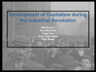 Development of Capitalism during
the Industrial Revolution
Mili Brasco
Emi Molmenti
Fede Tear
Joaco Diaz walker
Paka Muller
 