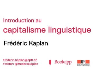 Introduction au
capitalisme linguistique
Frédéric Kaplan

frederic.kaplan@ep!.ch
twitter: @frederickaplan
 