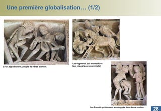 Une première globalisation… (1/2) Les Cappadociens, peuple de frères siamois.   Les Pygmées, qui montent sur leur cheval avec une échelle! Les Panotii qui dorment enveloppés dans leurs oreilles…  