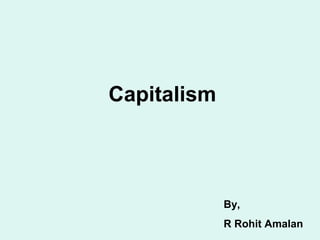 Capitalism 
By, 
R Rohit Amalan 
 