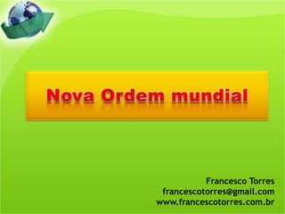 Nova Ordem mundial Francesco Torres francescotorres@gmail.com www.francescotorres.com.br 