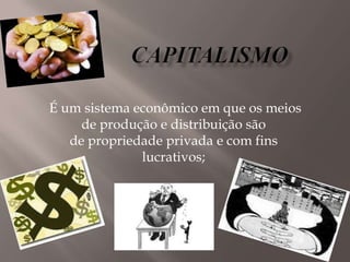 É um sistema econômico em que os meios
     de produção e distribuição são
   de propriedade privada e com fins
              lucrativos;
 