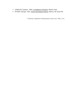 CANALES, Esteban. 1999. La Inglaterra victoriana. Madrid: Akal.
RITZER, George. 1993. Teoría Sociológica Clásica. México: Mc Graw Hill.



                 6
                     J.Strachey, Capitalismo Contemporáneo. Nueva York, 1956, p. 312.
 