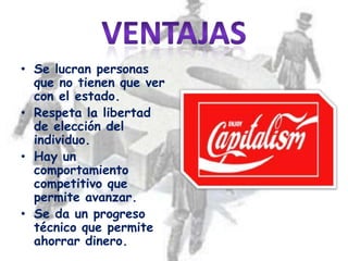 • Se lucran personas
  que no tienen que ver
  con el estado.
• Respeta la libertad
  de elección del
  individuo.
• Hay un
  comportamiento
  competitivo que
  permite avanzar.
• Se da un progreso
  técnico que permite
  ahorrar dinero.
 