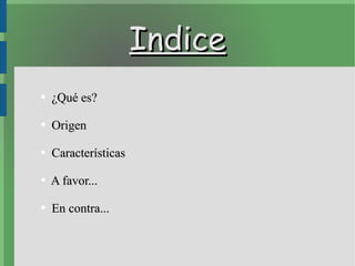 Indice ¿Qué es? Origen Características  A favor... En contra... 