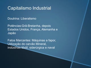 Doutrina: Liberalismo
Potências:Grã-Bretanha, depois
Estados Unidos, França, Alemanha e
Japão
Fatos Marcantes: Máquinas a fapor,
Utilização do carvão Mineral,
indústrias têxtil, siderúrgica e naval
Capitalismo Industrial
 