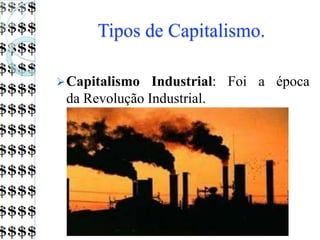 Tipos de Capitalismo.
Capitalismo Industrial: Foi a época
da Revolução Industrial.
 