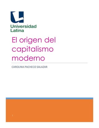 El origen del 
capitalismo 
moderno 
CAROLINA PACHECO SALAZAR 
| 
 