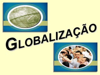 GGLOBALIZAÇÃO
LOBALIZAÇÃO
 