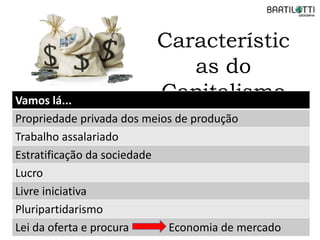Característic
as do
CapitalismoVamos lá...
Propriedade privada dos meios de produção
Trabalho assalariado
Estratificação da sociedade
Lucro
Livre iniciativa
Pluripartidarismo
Lei da oferta e procura Economia de mercado
 
