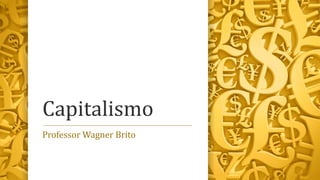 Capitalismo
Professor Wagner Brito
 