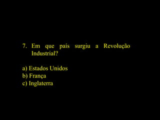 7. Em que país surgiu a Revolução
Industrial?
a) Estados Unidos
b) França
c) Inglaterra
 