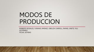 MODOS DE
PRODUCCION
ROBERTO ROSALES, YURANIS JIMENEZ, OBELIZA CARROLL, RAFAEL JINETE, YULI
GUTIÉRREZ
FICHA: 2674043
 