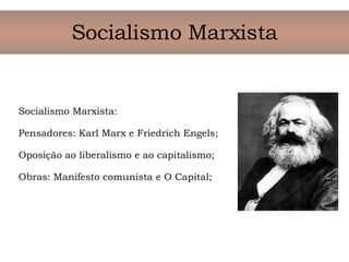 Socialismo Marxista Socialismo Marxista: Pensadores: Karl Marx e Friedrich Engels; Oposição ao liberalismo e ao capitalismo; Obras: Manifesto comunista e O Capital;    