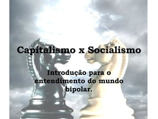 Capitalismo x Socialismo Introdução para o entendimento do mundo bipolar. 
