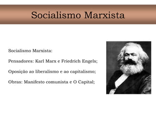 Socialismo Marxista
Socialismo Marxista:
Pensadores: Karl Marx e Friedrich Engels;
Oposição ao liberalismo e ao capitalismo;
Obras: Manifesto comunista e O Capital;
 