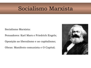 Socialismo Marxista
Socialismo Marxista:
Pensadores: Karl Marx e Friedrich Engels;
Oposição ao liberalismo e ao capitalismo;
Obras: Manifesto comunista e O Capital;
 
