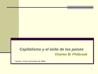 Capitalismo y el éxito de los países Charles M. Philbrook Iquitos, 10 de noviembre de 2006 
