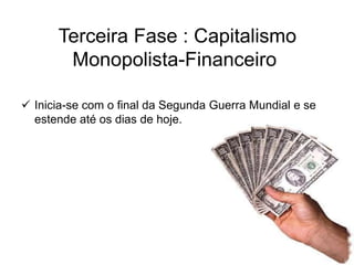 Terceira Fase : Capitalismo
Monopolista-Financeiro
 Inicia-se com o final da Segunda Guerra Mundial e se
estende até os dias de hoje.
 