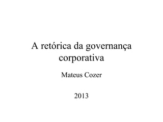 A retórica da governança
       corporativa
       Mateus Cozer

          2013
 