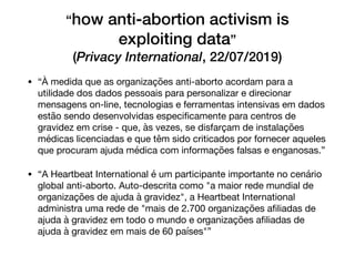 “how anti-abortion activism is
exploiting data”
(Privacy International, 22/07/2019)
• “À medida que as organizações anti-a...
