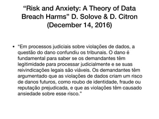 “Risk and Anxiety: A Theory of Data
Breach Harms” D. Solove & D. Citron
(December 14, 2016)
• “O ensaio levou o Congresso ...