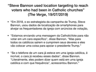 “Steve Bannon used location targeting to reach
voters who had been in Catholic churches”
(The Verge, 19/07/2019)
• “Em 201...