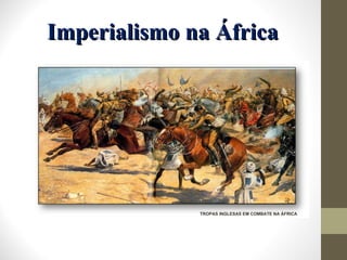 Imperialismo na África TROPAS INGLESAS EM COMBATE NA ÁFRICA 